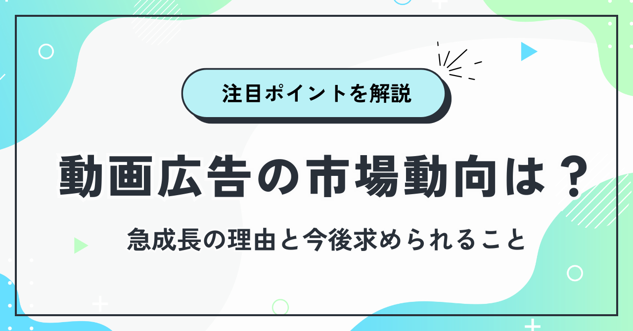 動画広告の市場動向は？急成長の理由と企業が注目すべきポイント