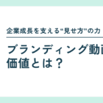 ブランディング動画の価値とは？企業成長を支える“見せ方”の力