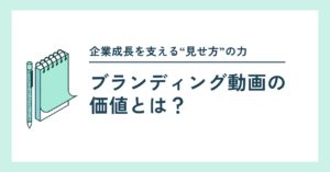 ブランディング動画の価値とは？企業成長を支える“見せ方”の力