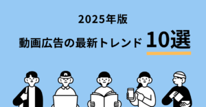 【2025年版】動画広告の最新トレンド10選！2025年以降に注目すべき点を解説