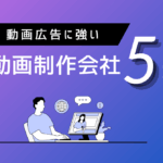 動画広告に強いおすすめ制作会社5選【2025年厳選】