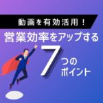 【動画を最大限に活用！】営業効率を劇的に高める7つのポイント