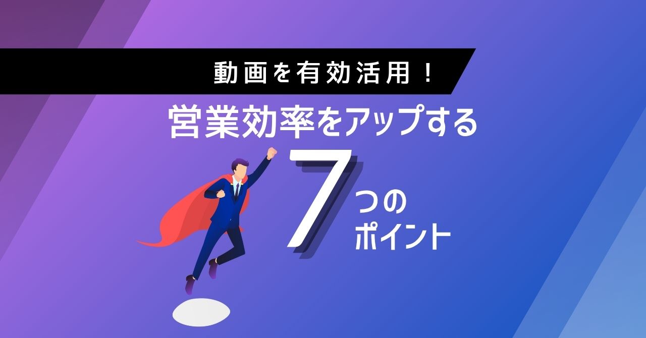 【動画を最大限に活用!】営業効率を劇的に高める7つのポイント