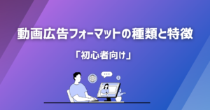 初心者向け:動画広告フォーマットの種類と特徴